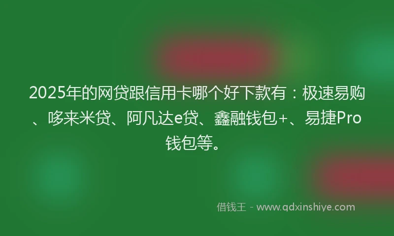 2025年的网贷跟信用卡哪个好下款有：极速易购、哆来米贷、阿凡达e贷、鑫融钱包+、易捷Pro钱包等。
