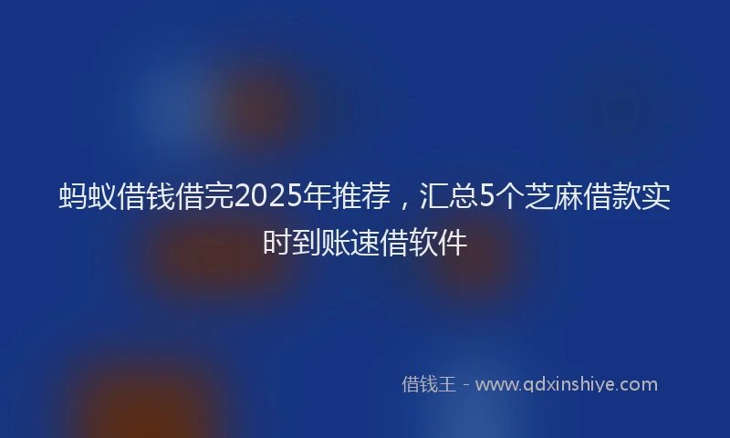 蚂蚁借钱借完2025年推荐，汇总5个芝麻借款实时到账速借软件
