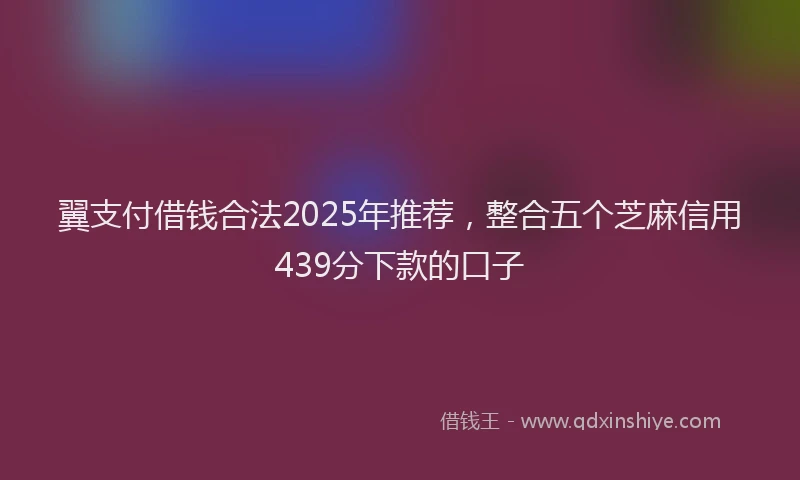 翼支付借钱合法2025年推荐，整合五个芝麻信用439分下款的口子