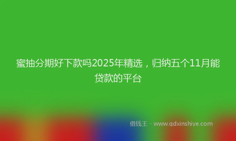 蜜抽分期好下款吗2025年精选，归纳五个11月能贷款的平台