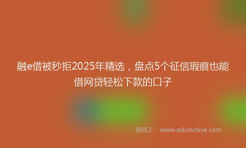 融e借被秒拒2025年精选，盘点5个征信瑕疵也能借网贷轻松下款的口子