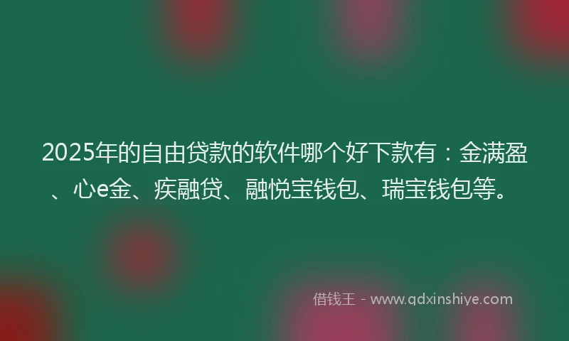 2025年的自由贷款的软件哪个好下款有：金满盈、心e金、疾融贷、融悦宝钱包、瑞宝钱包等。