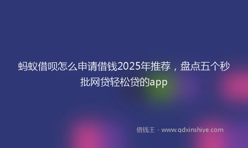 蚂蚁借呗怎么申请借钱2025年推荐，盘点五个秒批网贷轻松贷的app
