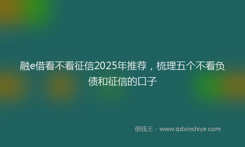 融e借看不看征信2025年推荐，梳理五个不看负债和征信的口子