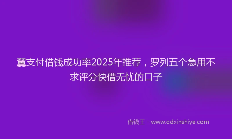 翼支付借钱成功率2025年推荐，罗列五个急用不求评分快借无忧的口子