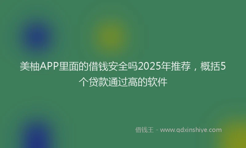 美柚APP里面的借钱安全吗2025年推荐，概括5个贷款通过高的软件
