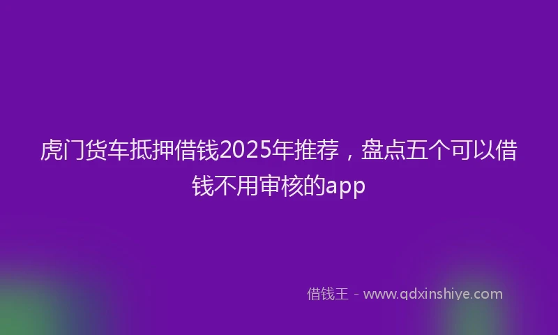 虎门货车抵押借钱2025年推荐，盘点五个可以借钱不用审核的app