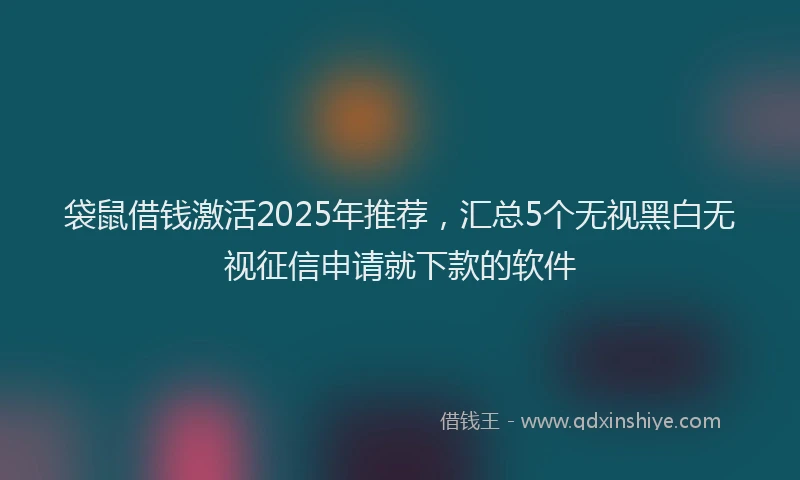 袋鼠借钱激活2025年推荐，汇总5个无视黑白无视征信申请就下款的软件