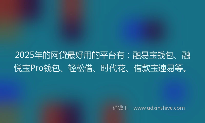 2025年的网贷最好用的平台有：融易宝钱包、融悦宝Pro钱包、轻松借、时代花、借款宝速易等。