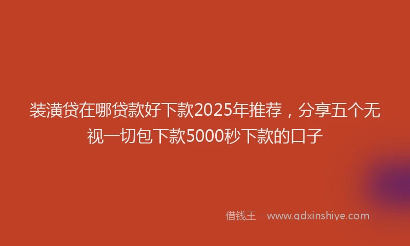 装潢贷在哪贷款好下款2025年推荐，分享五个无视一切包下款5000秒下款的口子