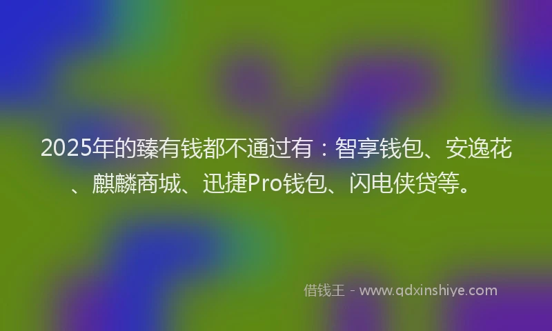 2025年的臻有钱都不通过有：智享钱包、安逸花、麒麟商城、迅捷Pro钱包、闪电侠贷等。