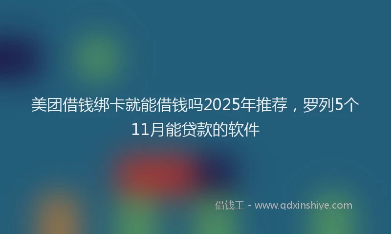 美团借钱绑卡就能借钱吗2025年推荐，罗列5个11月能贷款的软件
