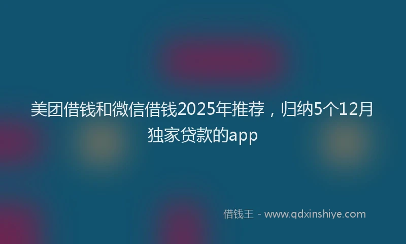 美团借钱和微信借钱2025年推荐，归纳5个12月独家贷款的app