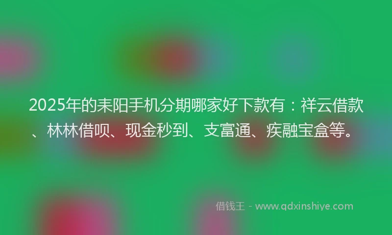 2025年的耒阳手机分期哪家好下款有：祥云借款、林林借呗、现金秒到、支富通、疾融宝盒等。