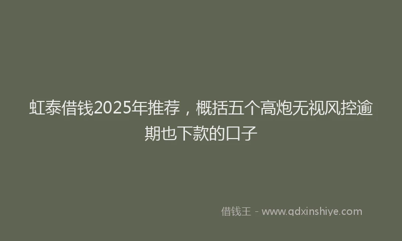 虹泰借钱2025年推荐，概括五个高炮无视风控逾期也下款的口子