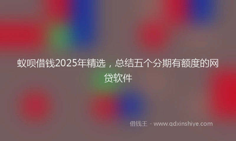 蚁呗借钱2025年精选，总结五个分期有额度的网贷软件