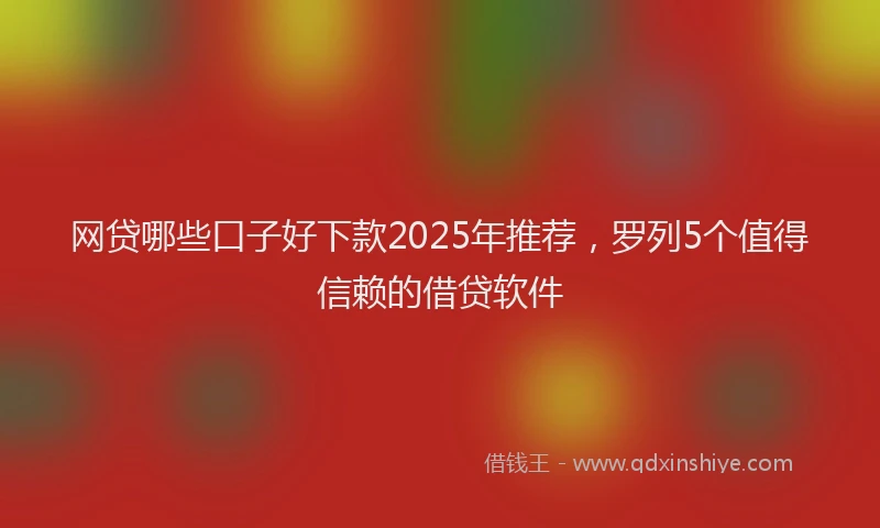 网贷哪些口子好下款2025年推荐，罗列5个值得信赖的借贷软件