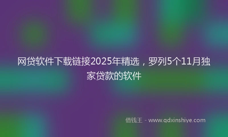 网贷软件下载链接2025年精选，罗列5个11月独家贷款的软件
