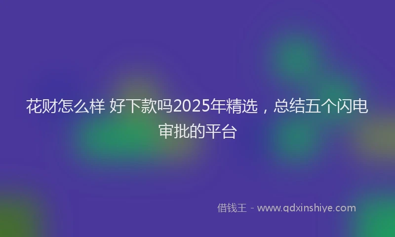 花财怎么样 好下款吗2025年精选，总结五个闪电审批的平台