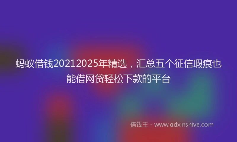 蚂蚁借钱20212025年精选，汇总五个征信瑕疵也能借网贷轻松下款的平台