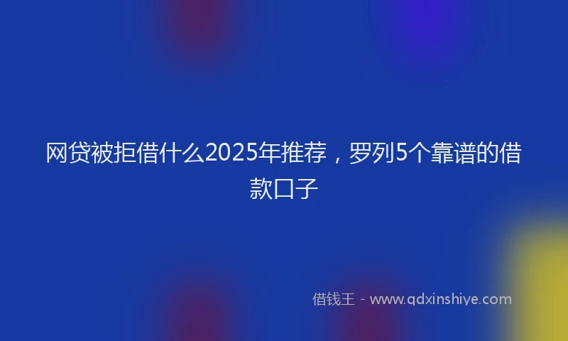 网贷被拒借什么2025年推荐，罗列5个靠谱的借款口子