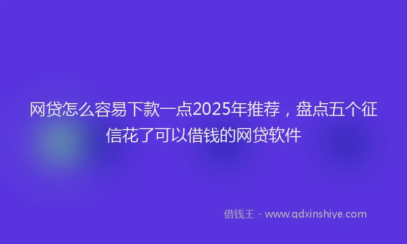 网贷怎么容易下款一点2025年推荐，盘点五个征信花了可以借钱的网贷软件