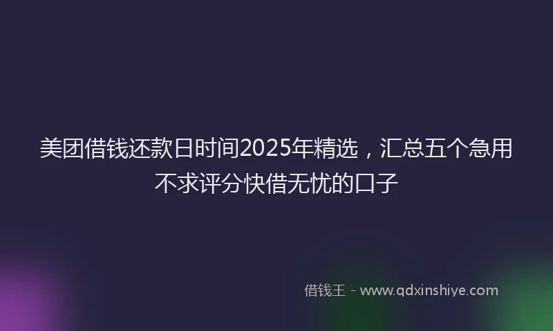 美团借钱还款日时间2025年精选，汇总五个急用不求评分快借无忧的口子