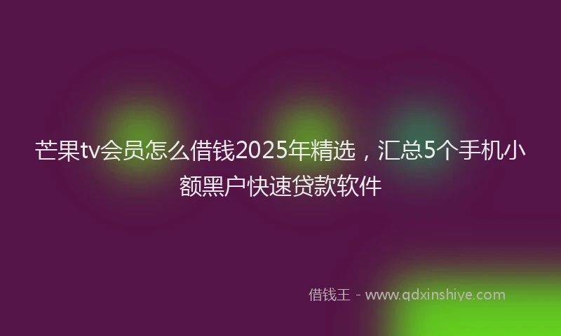 芒果tv会员怎么借钱2025年精选，汇总5个手机小额黑户快速贷款软件