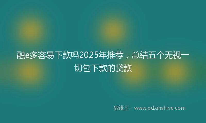 融e多容易下款吗2025年推荐，总结五个无视一切包下款的贷款