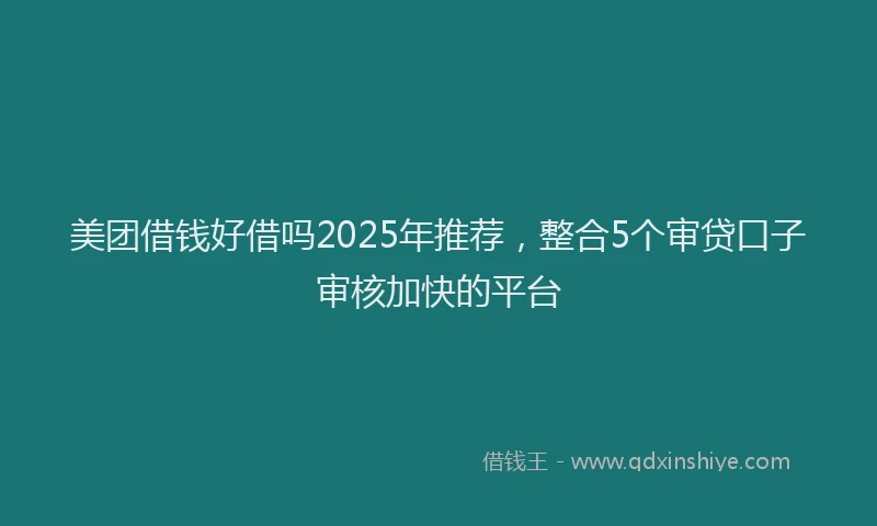 美团借钱好借吗2025年推荐，整合5个审贷口子审核加快的平台