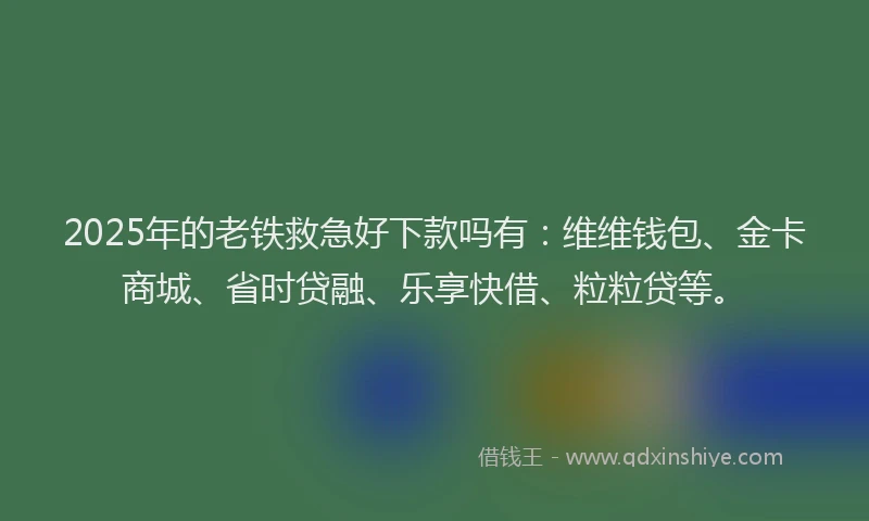 2025年的老铁救急好下款吗有：维维钱包、金卡商城、省时贷融、乐享快借、粒粒贷等。