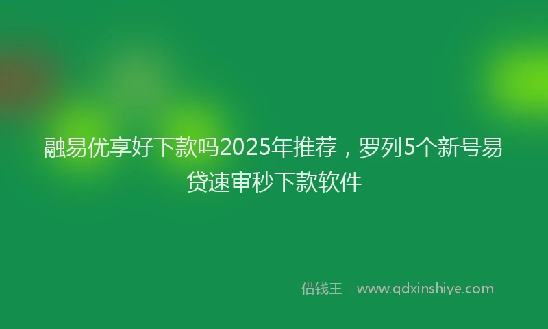融易优享好下款吗2025年推荐，罗列5个新号易贷速审秒下款软件