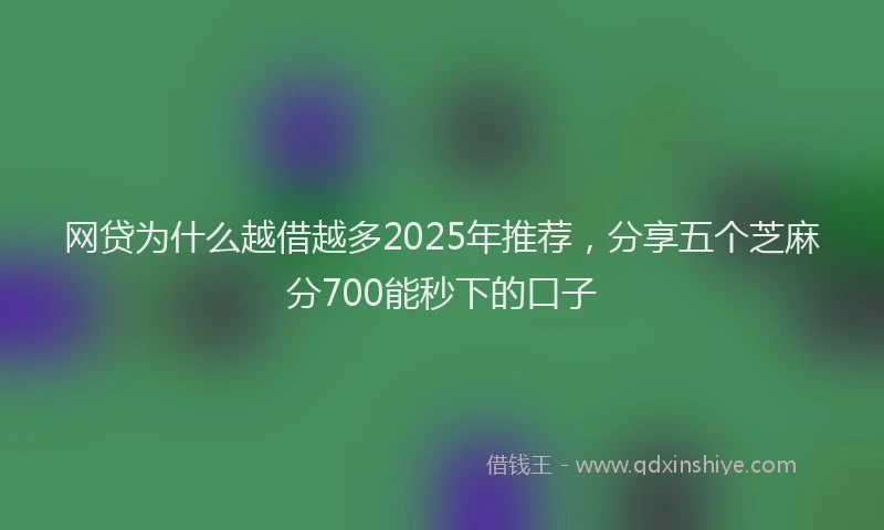 网贷为什么越借越多2025年推荐，分享五个芝麻分700能秒下的口子
