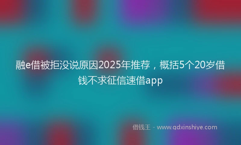 融e借被拒没说原因2025年推荐，概括5个20岁借钱不求征信速借app
