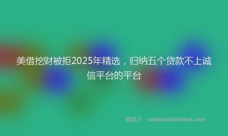 美借挖财被拒2025年精选，归纳五个贷款不上诚信平台的平台