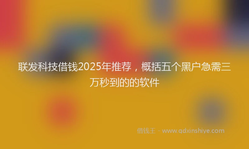联发科技借钱2025年推荐，概括五个黑户急需三万秒到的的软件