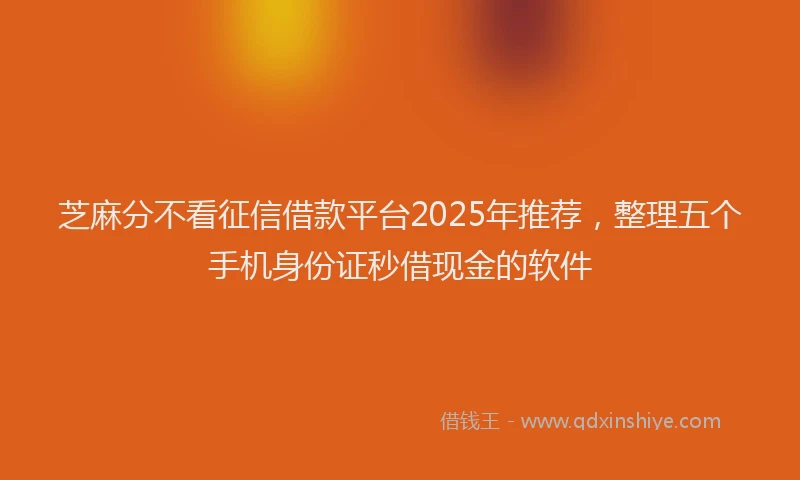 芝麻分不看征信借款平台2025年推荐，整理五个手机身份证秒借现金的软件