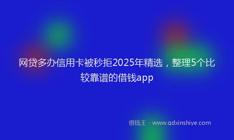 网贷多办信用卡被秒拒2025年精选，整理5个比较靠谱的借钱app