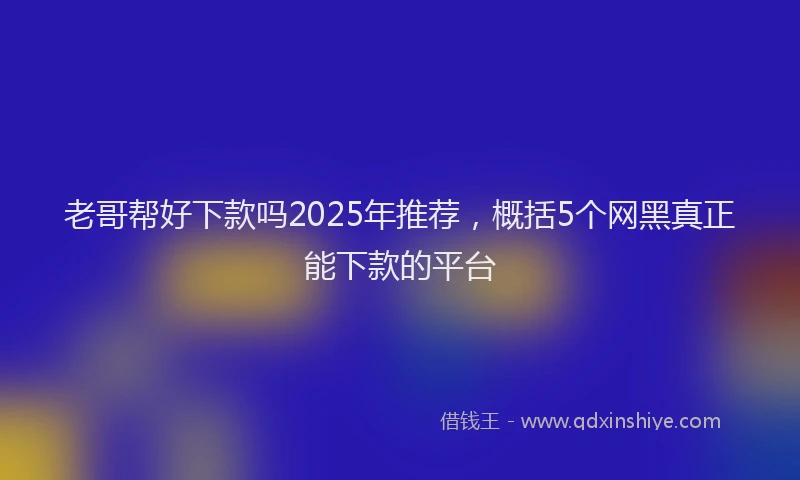 老哥帮好下款吗2025年推荐，概括5个网黑真正能下款的平台