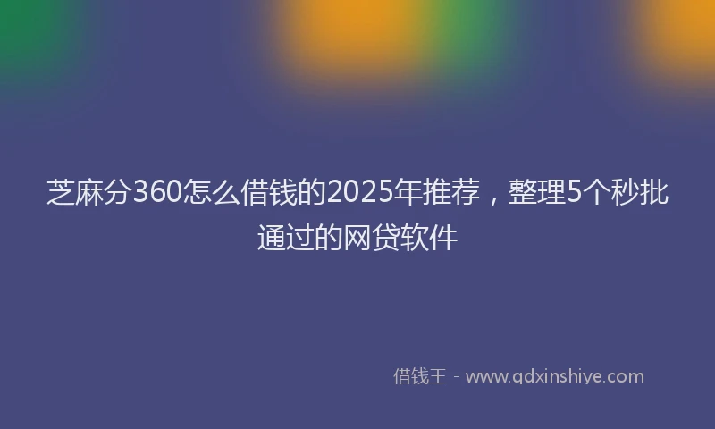 芝麻分360怎么借钱的2025年推荐，整理5个秒批通过的网贷软件