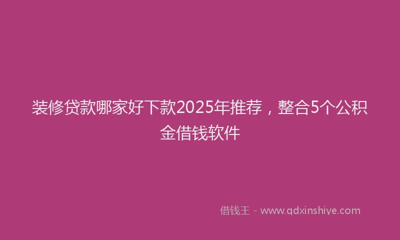装修贷款哪家好下款2025年推荐，整合5个公积金借钱软件