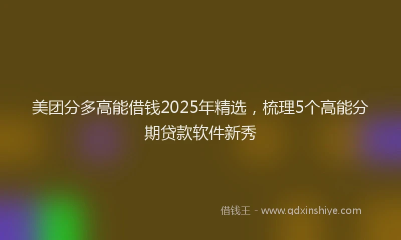 美团分多高能借钱2025年精选，梳理5个高能分期贷款软件新秀