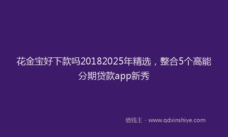 花金宝好下款吗20182025年精选，整合5个高能分期贷款app新秀