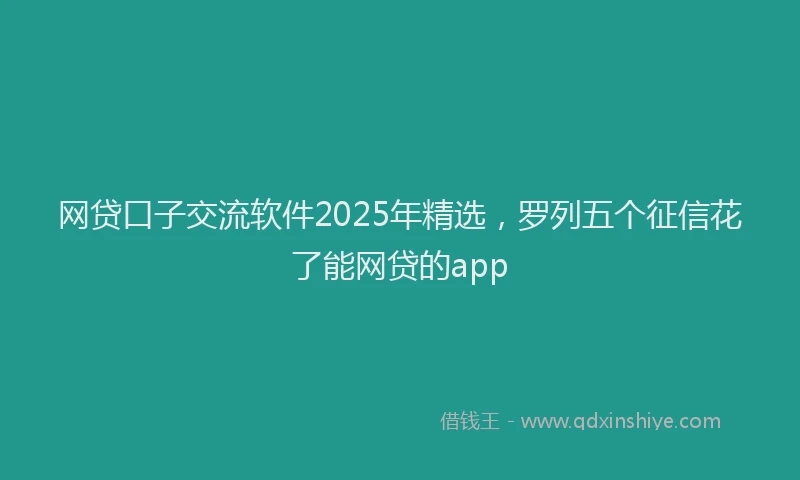 网贷口子交流软件2025年精选，罗列五个征信花了能网贷的app