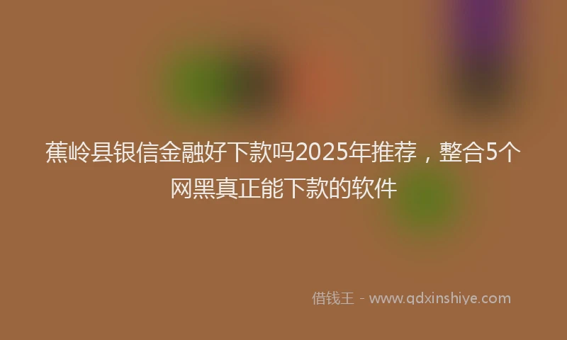 蕉岭县银信金融好下款吗2025年推荐，整合5个网黑真正能下款的软件