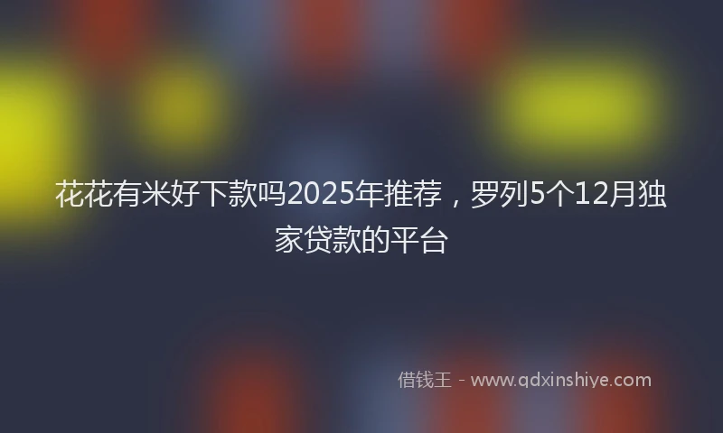 花花有米好下款吗2025年推荐，罗列5个12月独家贷款的平台