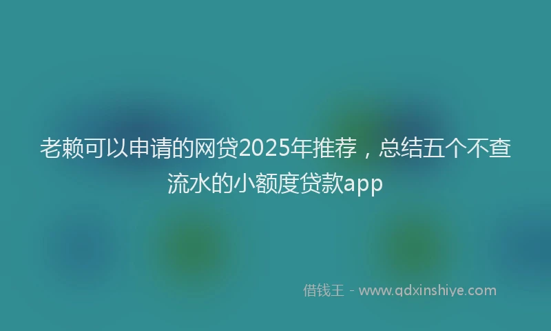 老赖可以申请的网贷2025年推荐，总结五个不查流水的小额度贷款app