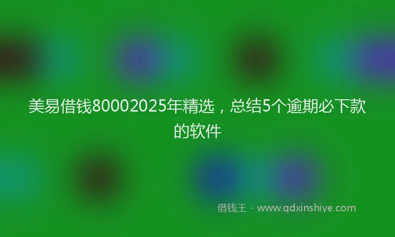 美易借钱80002025年精选，总结5个逾期必下款的软件