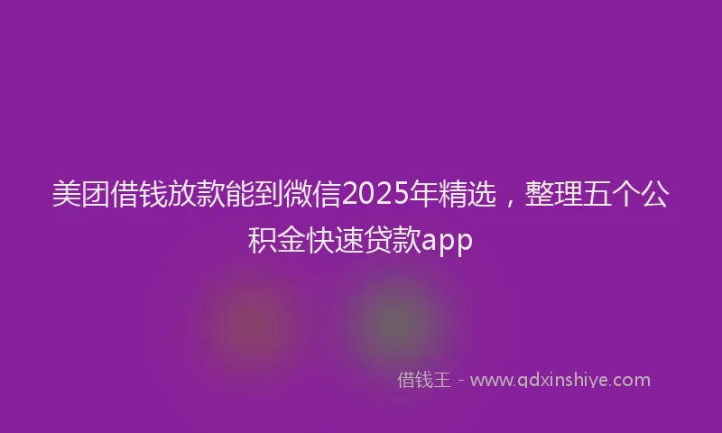 美团借钱放款能到微信2025年精选，整理五个公积金快速贷款app