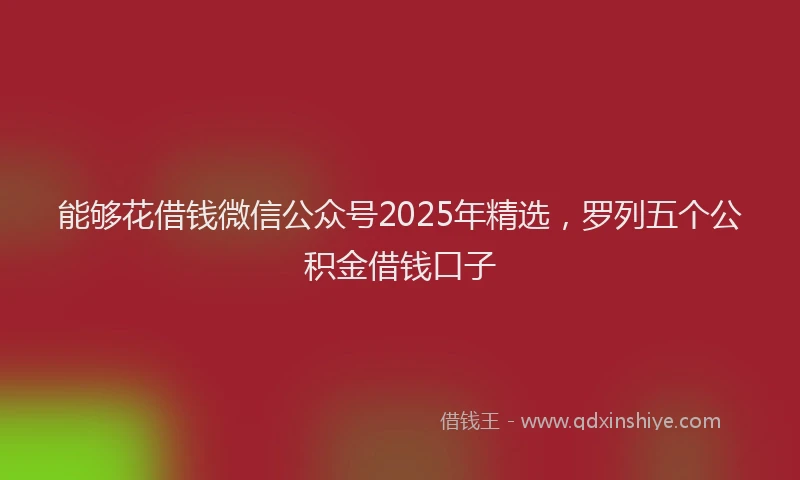 能够花借钱微信公众号2025年精选，罗列五个公积金借钱口子